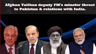 Afghan Taliban deputy FM’s minster threat  to Pakistan & relations with India.