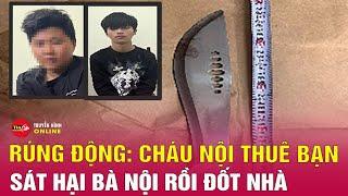 Nghịch tử thuê bạn sát hại bà nội rồi đốt nhà | Tin24h