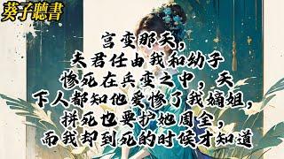 【一口气看完】宫变那天，夫君任由我和幼子惨死在兵变之中，天下人都知他爱惨了我嫡姐，拼死也要护她周全，而我却到死的时候才知道 #小說 #完结文 #古风