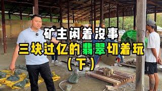 矿主闲着没事！三块过亿的翡翠切着玩（下）—— | 缅邦矿业强总 | 缅甸翡翠矿区 | 翡翠源头 | 赌石 | 翡翠原石 | 缅甸宝石矿 | 缅甸金矿