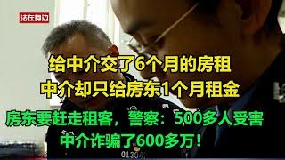 给中介交了6个月的房租，中介却只给房东1个月租金，房东要赶走租客，警察：500多人受害，中介诈骗了600多万！#执行现场 #纪录片