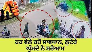 Punjab Crime News | ਹਰ ਵੇਲੇ ਰਹੋ ਸਾਵਧਾਨ, ਲੁਟੇਰੇ ਘੁੰਮਦੇ ਨੇ ਸਰੇਆਮ