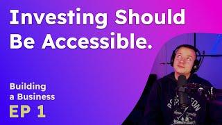 Let's Make Investing Accessible - Building a Business Ep. 1