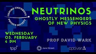 Oxford University Physics Society: Prof David Wark "Neutrinos – Ghostly Messengers of New Physics"