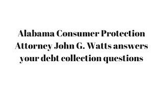 Alabama Consumer Protection Attorney John G. Watts answers your debt collection questions