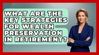 What Are the Key Strategies for Wealth Preservation in Retirement? | Golden Years Investing News
