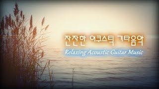 잔잔한 어쿠스틱 기타음악│편안한 기타 음악모음│Relaxing Acoustic Guitar Music│수면 휴식 힐링 공부