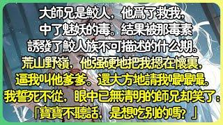 《鮫人的馴養》大師兄是鮫人，他為了救我，中了魅妖的毒。結果被那毒素誘發了鮫人族不可描述的什麼期。荒山野嶺，他強硬地把我摁在懷裡，我誓死不從，師兄卻笑了：「寶寶不聽話，是想吃別的嗎？」#薄荷听书