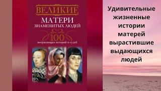 Великие матери знаменитых людей.100 потрясающих историй и судеб. Составитель И.А.Мудрова. Аудиокнига