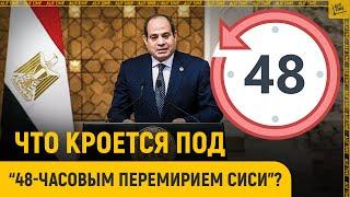 Что кроется под «48-часовым перемирием Сиси»?