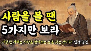 가장 큰 지혜는 사람을 알아보는 눈을 갖는 것이다 | 채근담, 탈무드, 데카르트, 소크라테스, 공자, 노자, 법구경, 쇼펜하우어의 인생 명언 | 사람을 볼 땐 5가지만 보라