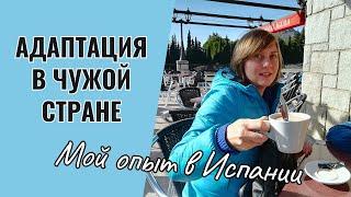 Как АДАПТИРОВАТЬСЯ ПОСЛЕ ПЕРЕЕЗДА в чужую страну / Мой личный опыт адаптации В ИСПАНИИ