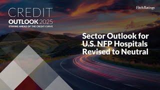 Credit Outlook 2025 - Sector Outlook for U.S. NFP Hospitals Revised to Neutral