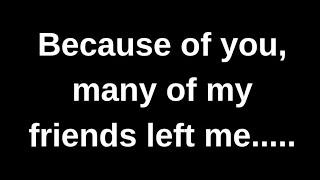 Because of you many of my friends left.... love quotes  love messages love letter heartfelt messages