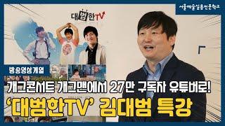 방송영상계열 개그맨에서 유튜버로! '대범한TV' 김대범 특강 l 서울예술실용전문학교