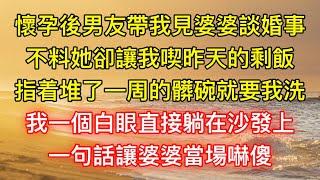 懷孕後男友帶我見婆婆談婚事，不料她卻讓我喫昨天的剩飯，指着堆了一周的髒碗就要我洗，我一個白眼直接躺在沙發上，一句話讓婆婆當場嚇傻