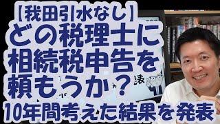 【我田引水なし】自分が税理士じゃなかったら、どの税理士に相続税申告を頼もうか？10年間考えた結果を発表！表も裏も知り尽くしてたどり着いた究極の答えはこれ！
