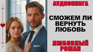 АУДИОКНИГА ️ ЛЮБОВНЫЙ РОМАН ️ СМОЖЕШЬ ЛИ ВЕРНУТЬ ЛЮБОВЬ