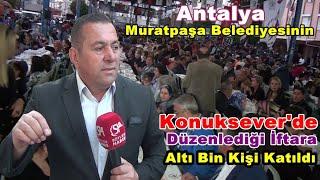 Antalya Muratpaşa Belediyesinin Düzenlediği Konuksever Mahalle İftarına Altı Bin Kişi Katıldı!