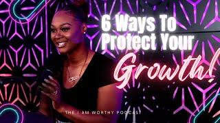 6 Ways To Protect Your Growth | #iamworthypodcast