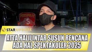 ATTA HALILINTAR SUSUN RENCANA TAHUN 2025, BAKAL ADA HAL SPEKTAKULER | STAR UPDATE