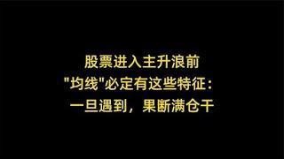 股票進入主升浪前，均線必定有這些特征：一旦遇到，果斷滿倉干