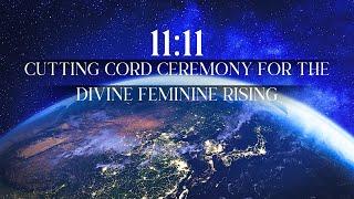 11:11 PORTAL: Cutting Cord Ceremony for the Rise of the Divine Feminine  Birthing the New 