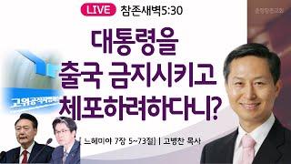 [새벽] 대통령을 출국 금지시키고 체포하려하다니? | 24.12.10 | 느7:5~73ㅣ운정참존교회 고병찬 목사