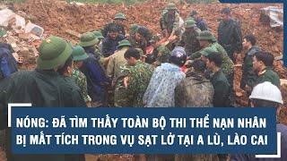 NÓNG: Đã tìm thấy toàn bộ thi thể nạn nhân bị mất tích trong vụ sạt lở tại A Lù, Lào Cai