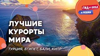  ЛУЧШИЙ ОТДЫХ НА МОРЕ | ТУРЦИЯ, ЕГИПЕТ, БАЛИ, КИПР | ПОПУЛЯРНЫЕ КУРОРТЫ МИРА ОТ ОРЛА И РЕШКИ