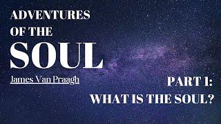 ADVENTURES OF THE SOUL by James Van Praagh - PART 1: WHAT IS THE SOUL?