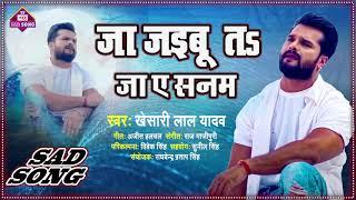 Khesari Lal Yadav New Sad Song | Ja Jaibu Ta Ja Ae Sanam | जा जइबू त जा ए सनम | Bhojpuri Sad Songs