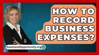 How To Record Business Expenses? - AssetsandOpportunity.org