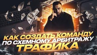 Как создать команду по СХЕМНОМУ АРБИТРАЖУ ТРАФИКА