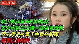 窮小夥和盲母相依為命，去外地討生活還一路背著母親，孝心孝行被富千金看在眼裏，竟要以身相許 | 民間故事 | 故事當舖