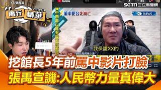 張禹宣挖館長5年前影片狠打臉！嗆有種現在請他們吃一頓粗飽 再譏館長看到什麼舔什麼「不知道人民幣力量這麼偉大」：該頒諾貝爾和平獎給人民幣！【94要客訴】