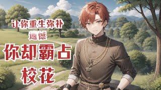 《让你重生弥补遗憾，你却霸占校花》第1-239话躺在病榻之上的陆一鸣，回想自己一生，有太多遗憾。 重活一世，这一次，陆一鸣要活出自己，要做就要做最强纨绔！ 苏蓉蓉，这一次你逃不出我的手掌心！