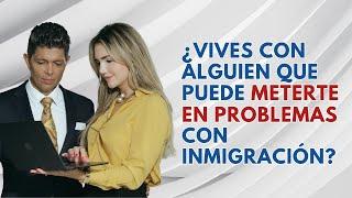 ¿Vives con alguien que puede meterte en problemas con inmigración?