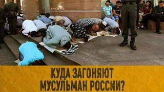 Куда загоняют мусульман России?