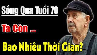 QUA TUỔI 70 ...TA CÒN BAO NHIÊU THỜI GIAN ? Còn Gì? Mất Gì? | Triết Lý Vàng