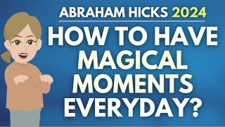 How to Have Magical Moments Every Day?  Abraham Hicks 2024