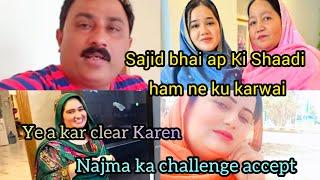 Sajid bhai ap Ki Shaadi ham ne ku karwai Ye a kr clear Karen Najma ka challenge accept 