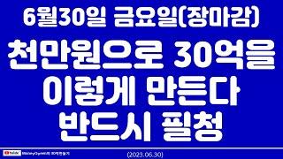 (제1193강)천만원으로 30억을 이렇게 만든다,필청!(20230630)