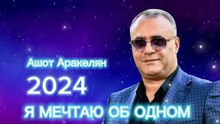 Ашот Аракелян-Я мечтаю об одном 2024 ПРЕМЬЕРА NEW Ashot Arakelyan