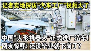 中國“人形機器人”正式進廠造車！記者實地探訪“汽車工廠”視頻火遍全球！網友驚呼：還沒畢業就下崗了？