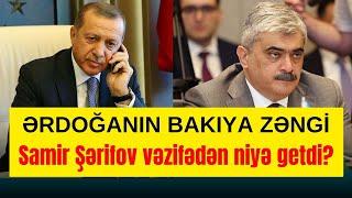 TƏCİLİ:Ərdoğanın Bakıya zəngi.Samir Şərifov vəzifədən niyə getdi?.Keçmiş nazirlə GÜNDƏM.