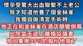 懷孕受驚大出血聯繫不上老公，我才知道他養了個金絲雀，我獨自做清宮手術時，他正在和金絲雀顛鸞倒鳳，出院當天遞上離婚協議書，收回集團99%的股份他瘋了#家庭伦理#小說