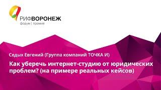 Седых Евгений. Как уберечь интернет-студию от юридических проблем? (на примере реальных кейсов)