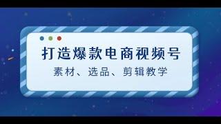 【完整教程】打造爆款电商视频号：素材、选品、剪辑教程（附工具）| 老高项目网