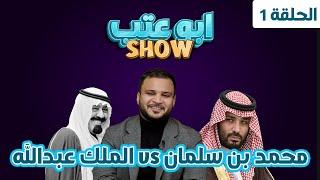 محمد بن سلمان و الملك عبدالله | أبوعتب شو | الحلقة الأولى